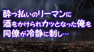 【スカッとする話】酔っ払いのリーマンに酒をかけられカッとなった俺を同僚が冷静に制し…【2ちゃんねる@修羅場・浮気・因果応報etc】