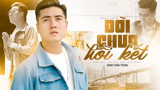 ĐỜI CHƯA HỒI KẾT - DANH TUẤN TRUNG | MV OFFICIAL