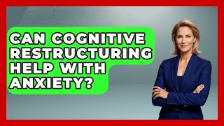 Can Cognitive Restructuring Help with Anxiety? | CBT Toolkit