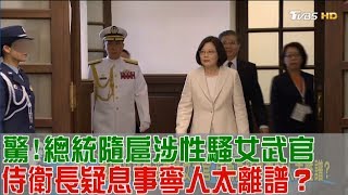 驚！蔡英文隨扈涉性騷女武官 侍衛長疑息事寧人太離譜？少康戰情室 20170526 (完整版)