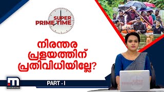 നിരന്തര പ്രളയത്തിന് പ്രതിവിധിയില്ലേ? - Super Prime Time - Part 1 | Mathrubhumi News