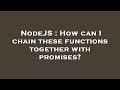 NodeJS : How can I chain these functions together with promises?
