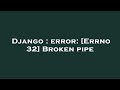 Django : error: [Errno 32] Broken pipe