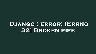 Django : error: [Errno 32] Broken pipe