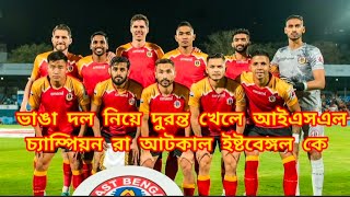 ভাঙা দল নিয়ে দুরন্ত খেলে আইএসএল চ্যাম্পিয়ন রা আটকাল ইষ্টবেঙ্গল কে 🔥