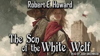 Son of the White Wolf by Robert E. Howard | El Borak | Audiobook