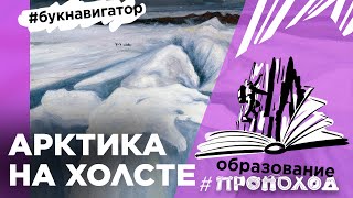 ХУДОЖЕСТВЕННОЕ ОСВОЕНИЕ АРКТИКИ I Жизнь и творчество Александра Борисова в рубрике #БукНавигатор