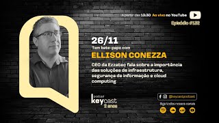 KeyCast- Ep.# 132 - Ellison Conezza - CEO da Ezzatec fala sobre tecnologia e segurança de informação