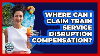 Where Can I Claim Train Service Disruption Compensation?