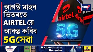 গ্ৰাহকৰ বাবে AIRTELৰ বৃহৎ ঘোষণা। আগষ্ট মাহৰ ভিতৰতে AIRTELয়ে আৰম্ভ কৰিব 5G সেৱা