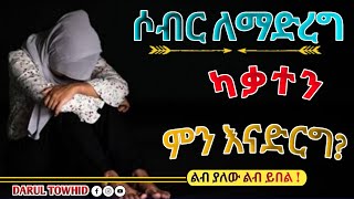 ሶብር ለማድረግ ካቃተን ምን እናድርግ ? New Amharic Dawa | ልብ ያለው ልብ ይበል |Ustaz Yasin Nuru@DarulTowhid