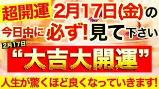 見れたら超開運確定!!必ず本日中にご覧ください⚠️【2月17日(金)大吉大開運祈願】このあと幸運体験連発🌟人生が驚くほど良くなっていきます！【奇跡が起こる高波動エネルギー動画】