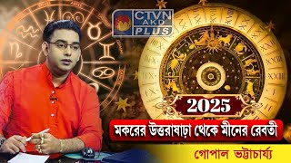 2025 মকরের উত্তরাষাঢ়া থেকে মীনের রেবতী | GOPAL BHATTACHARJEE