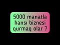 5 000 manatla biznes qurmaq olar