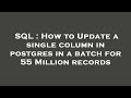 SQL : How to Update a single column in postgres in a batch for 55 Million records