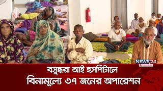 বসুন্ধরা আই হসপিটালে বিনামূল্যে ৩৭ জনের ছানি অপারেশন | Bashundhara Eye Hospital | News24