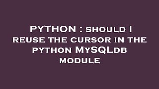 PYTHON : should I reuse the cursor in the python MySQLdb module