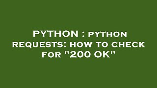 PYTHON : python requests: how to check for "200 OK"