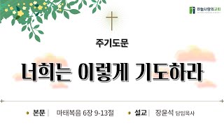 [하늘사랑의교회] 2023. 7. 9. 주일 예배 | 주기도문 - 너희는 이렇게 기도하라(마 6:9-13) | 장윤석 담임목사