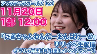 アップアップガールズ（２）『にきちゃんわんだーおんぱれーど』リリイベ生配信 1部 11/20 12:00～ キラリナ吉祥寺屋上イベントスペース