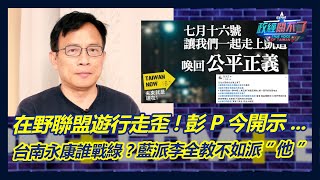 在野聯盟遊行走歪!彭P今開示...台南永康誰戰綠?藍派李全教不如派”他”｜政經關不了（完整版）｜2023.06.20