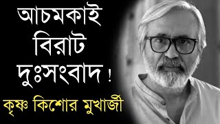 আচমকাই বিরাট দুঃসংবাদ ! Krishna Kishore Mukherjee Sad news