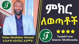 Abubeker Ahmed - ምክር ለወጣቶች - Ustaz Abubeker Ahmed/ ኡስታዝ አቡበከር አህመድ