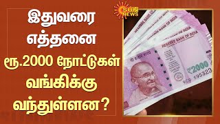 இதுவரை எத்தனை ரூ.2000 நோட்டுகள் வங்கிக்கு வந்துள்ளன? RBI வெளியிட்ட புதிய தகவல் | Sun News