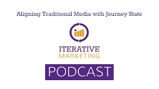 Iterative Marketing Podcast Ep. 20: Aligning Traditional Media With Your Customer Journey