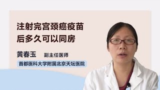 注射完宫颈癌疫苗后多久可以同房 黄春玉 首都医科大学附属北京天坛医院