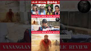 VANANGAAN MOVIE PUBLIC REVIEW | VANANGAAN PUBLIC TALK | ARUNVIJAY #vanangaan #arunvijay #bala