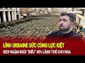 Điểm nóng quốc tế: Lính Ukraine sức cùng lực kiệt, Kiev ngậm ngùi “biếu” 40% lãnh thổ cho Nga