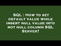 SQL : How to set default value while insert null value into not null column SQL Server?
