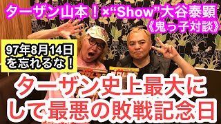 「ターザン史上最大にして最悪の敗戦記念日（97年8月14日を忘れるな!!）」《鬼っ子対談》ターザン山本！×“Show”大谷泰顕