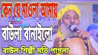 কণ্ঠশিল্পী মতি পাগলা গান কেন যে মাওলা আমায় বাউলা বানাইলো