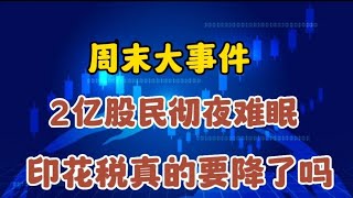 周末大事件，2亿股民彻夜难眠，印花税真的要降了吗？谁最受益呢周末大事件，2亿股民彻夜难眠，印花税真的要降了吗？谁最受益呢