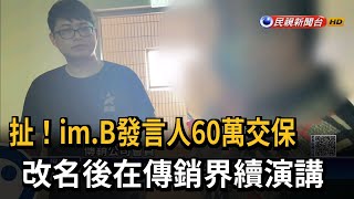 扯！im.B發言人60萬交保　改名後在傳銷界續演講－民視新聞