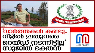 'വീട്ടിലോ ഓഫീസിലോ റെയ്ഡ് നടക്കുന്നില്ല' നിഷേധിച്ച് സുജിത് ഭക്തന്‍  I   income tax department