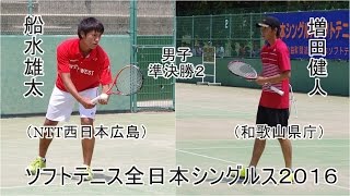 ★ソフトテニス　全日本シングルス選手権2016　男子　準決勝　増田健人（和歌山県庁）ー船水雄太NTT西日本広島）