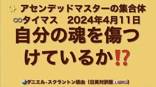 「あなたは自分の魂を傷つけていますか／Are You Harming Your Soul?」アセンデッドマスター集合体：∞タイマス（2024年4月11日）ダニエル・スクラントン経由（日英対訳版 ）