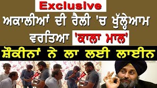 Exclusive - ਅਕਾਲੀਆਂ ਦੀ ਰੈਲੀ 'ਚ ਖੁੱਲ੍ਹੇਆਮ ਵਰਤਿਆ 'ਕਾਲਾ ਮਾਲ'