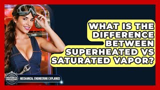What Is The Difference Between Superheated Vs Saturated Vapor? - Mechanical Engineering Explained