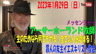 「主のためなら何でもやる！全ての人を愛する！」アーサーホーランド牧師　罪人の友 主イエス・キリスト教会　2023年1月29日（日）　14:00～