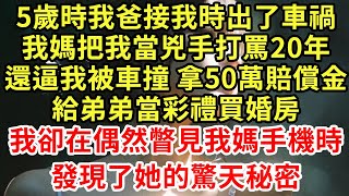 5歲時我爸接我時出了車禍,我媽把我當兇手打罵20年,還逼我被車撞 拿50萬賠償金,給弟弟當彩禮買婚房,我卻在偶然瞥見我媽手機時發現了她的驚天秘密#王姐故事說#為人處世#養老#中年#情感故事#花開富貴