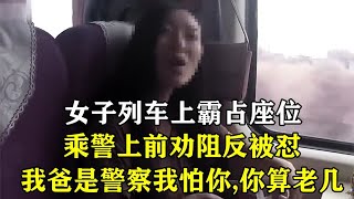 女子列车上霸占座位，乘警劝阻反被怼：我爸是警察我怕你啊，你算老几