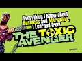 Everything I know... I Learned From The Toxic Avenger!