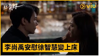 《紅氣球》第10集│李尚禹安慰徐智慧變上床│Viu韓劇線上看