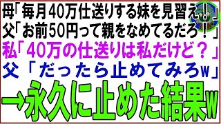 【スカッと】妹を溺愛する両親に仕送りすると母「毎月40万仕送りする妹を見習え！」父「50円って親をなめてるだろ！」私「40万の仕送りは私だけど？」父「だったら止めてみろw」→永久に止めた結果w