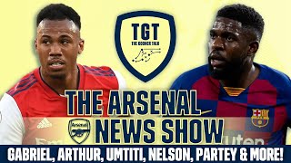 The Arsenal News Show EP177: Gabriel, Umtiti, Arthur, Nelson, Partey & More! | #RawReactions