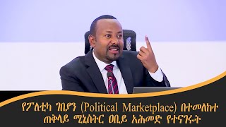 የፖለቲካ ገበያን (Political Marketplace) በተመለከተ ጠቅላይ ሚኒስትር ዐቢይ አሕመድ የተናገሩት